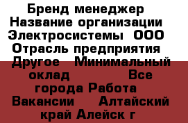 Бренд-менеджер › Название организации ­ Электросистемы, ООО › Отрасль предприятия ­ Другое › Минимальный оклад ­ 35 000 - Все города Работа » Вакансии   . Алтайский край,Алейск г.